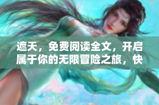遮天，免费阅读全文，开启属于你的无限冒险之旅，快来探索吧