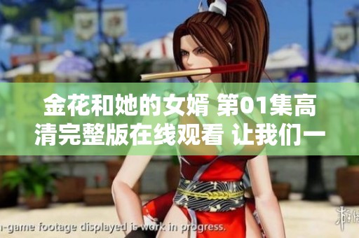 金花和她的女婿 第01集高清完整版在线观看 让我们一同欣赏这部电影