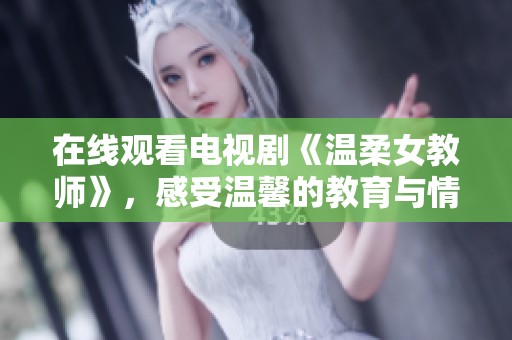 在线观看电视剧《温柔女教师》，感受温馨的教育与情感交织的故事。