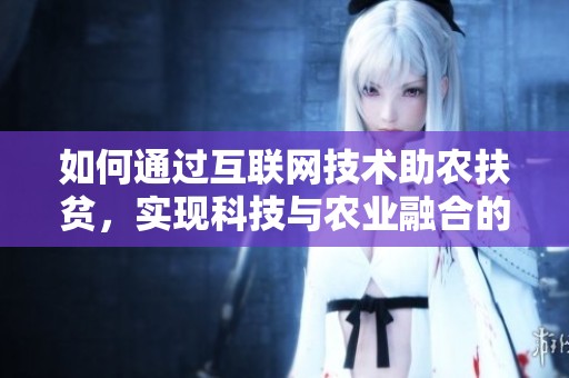 如何通过互联网技术助农扶贫，实现科技与农业融合的乡村振兴目标