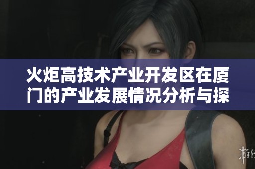 火炬高技术产业开发区在厦门的产业发展情况分析与探索