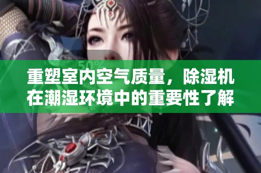 重塑室内空气质量，除湿机在潮湿环境中的重要性了解