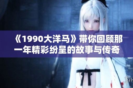 《1990大洋马》带你回顾那一年精彩纷呈的故事与传奇