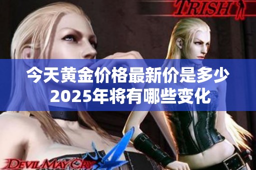 今天黄金价格最新价是多少 2025年将有哪些变化