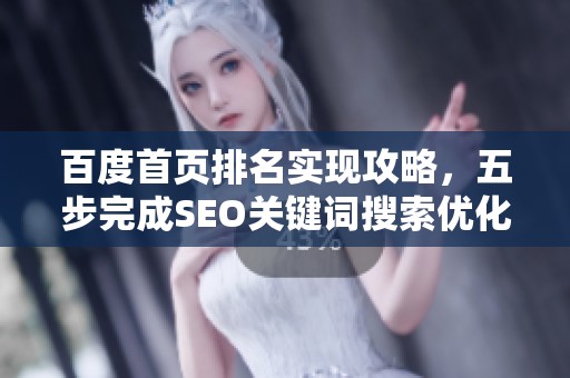 百度首页排名实现攻略，五步完成SEO关键词搜索优化全攻略