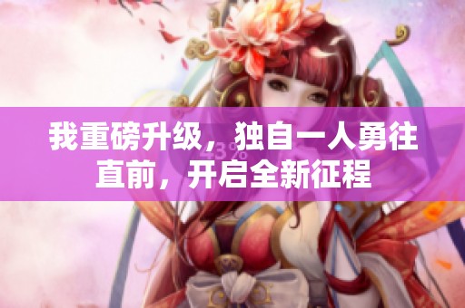 我重磅升级，独自一人勇往直前，开启全新征程