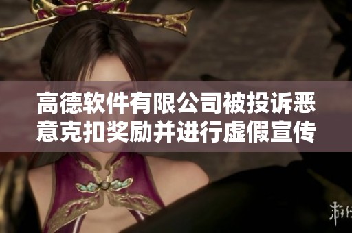 高德软件有限公司被投诉恶意克扣奖励并进行虚假宣传引发关注