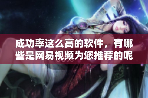 成功率这么高的软件，有哪些是网易视频为您推荐的呢