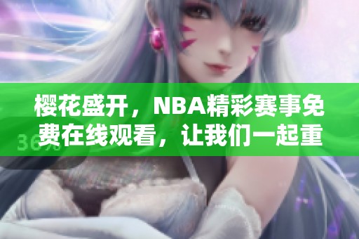 樱花盛开，NBA精彩赛事免费在线观看，让我们一起重温激情时刻