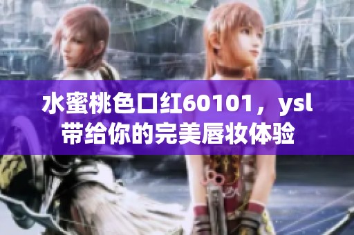 水蜜桃色口红60101，ysl带给你的完美唇妆体验