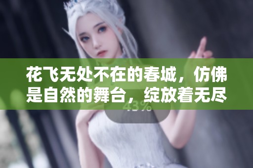 花飞无处不在的春城，仿佛是自然的舞台，绽放着无尽的美丽