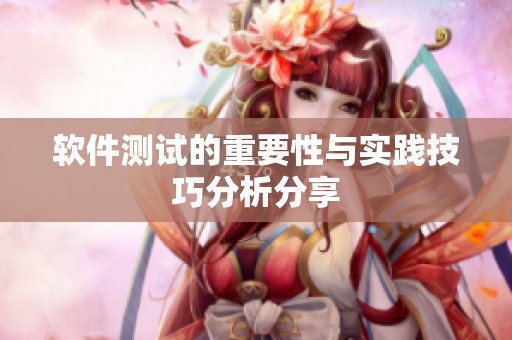 软件测试的重要性与实践技巧分析分享