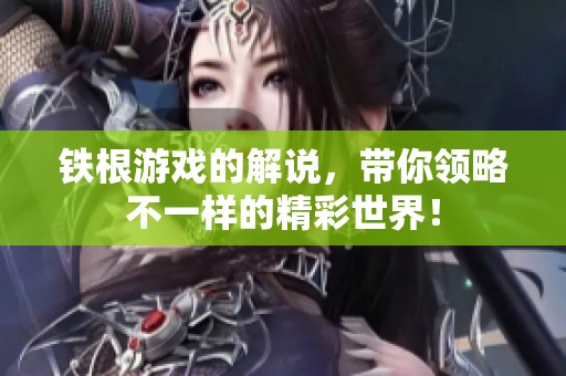 铁根游戏的解说，带你领略不一样的精彩世界！