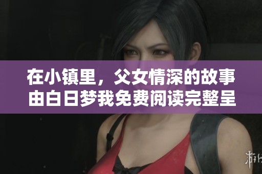 在小镇里，父女情深的故事由白日梦我免费阅读完整呈现