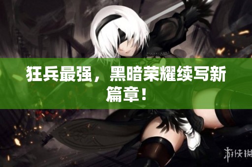 狂兵最强，黑暗荣耀续写新篇章！