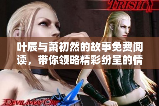 叶辰与萧初然的故事免费阅读，带你领略精彩纷呈的情节与角色发展