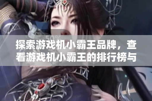 探索游戏机小霸王品牌，查看游戏机小霸王的排行榜与图片，了解更多信息