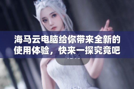 海马云电脑给你带来全新的使用体验，快来一探究竟吧！