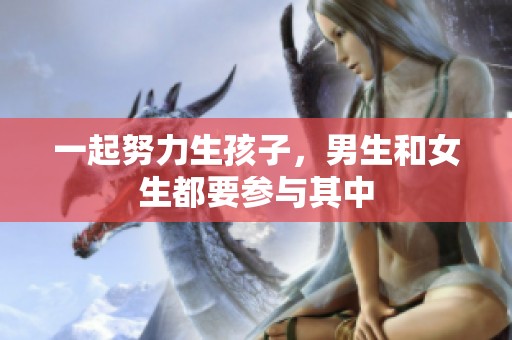 一起努力生孩子，男生和女生都要参与其中