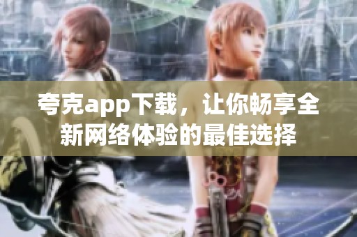 夸克app下载，让你畅享全新网络体验的最佳选择