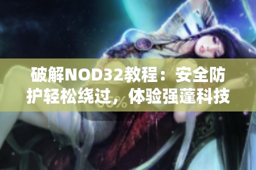 破解NOD32教程：安全防护轻松绕过，体验强蓬科技无限可能
