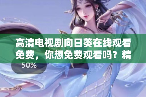高清电视剧向日葵在线观看免费，你想免费观看吗？精彩内容等你来发现！