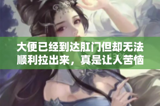 大便已经到达肛门但却无法顺利拉出来，真是让人苦恼的事情