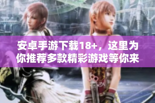安卓手游下载18+，这里为你推荐多款精彩游戏等你来玩