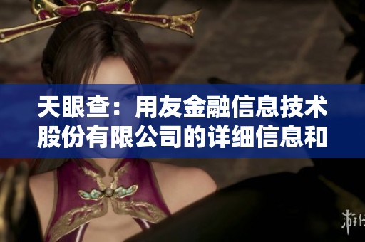 天眼查：用友金融信息技术股份有限公司的详细信息和动态分析
