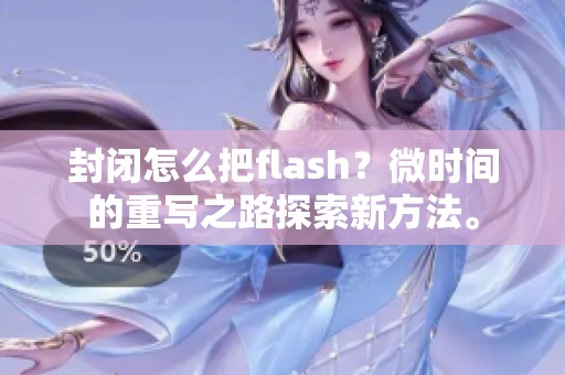 封闭怎么把flash？微时间的重写之路探索新方法。