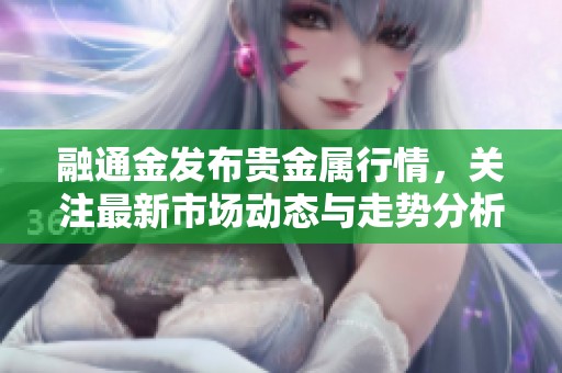融通金发布贵金属行情，关注最新市场动态与走势分析