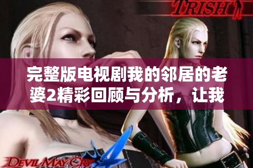 完整版电视剧我的邻居的老婆2精彩回顾与分析，让我们一起走进这个故事的世界