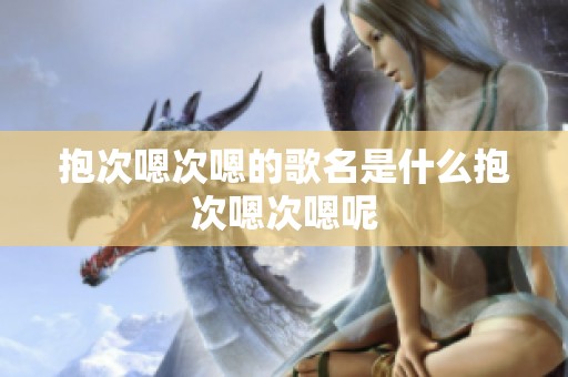 抱次嗯次嗯的歌名是什么抱次嗯次嗯呢