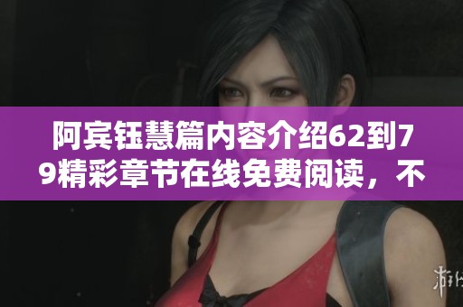 阿宾钰慧篇内容介绍62到79精彩章节在线免费阅读，不容错过的少年小说体验