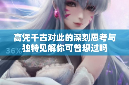高凭千古对此的深刻思考与独特见解你可曾想过吗