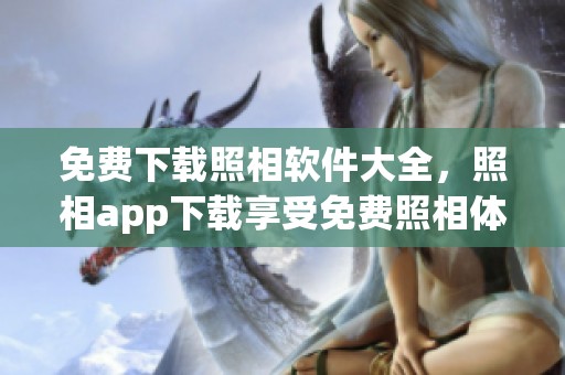 免费下载照相软件大全，照相app下载享受免费照相体验
