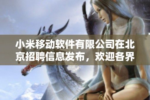 小米移动软件有限公司在北京招聘信息发布，欢迎各界人才应聘加入