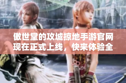 傲世堂的攻城掠地手游官网现在正式上线，快来体验全新游戏世界！