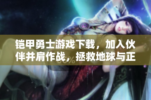 铠甲勇士游戏下载，加入伙伴并肩作战，拯救地球与正义联盟一起。