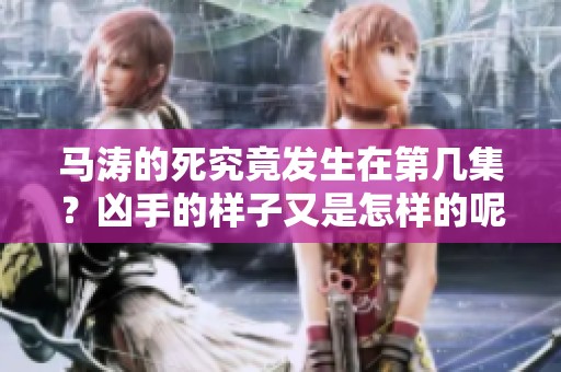马涛的死究竟发生在第几集？凶手的样子又是怎样的呢？