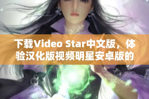 下载Video Star中文版，体验汉化版视频明星安卓版的精彩功能