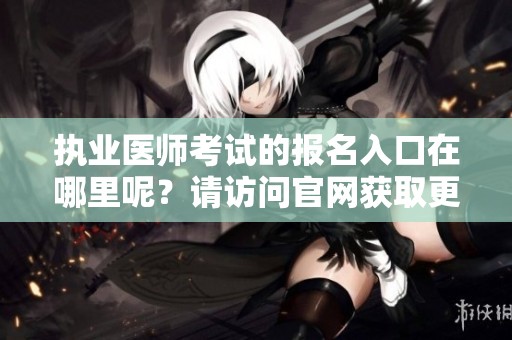 执业医师考试的报名入口在哪里呢？请访问官网获取更多信息。