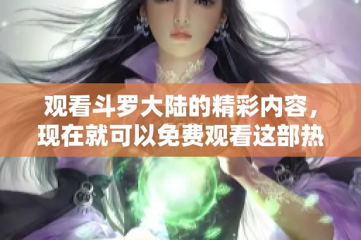 观看斗罗大陆的精彩内容，现在就可以免费观看这部热血动漫！