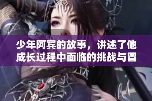 少年阿宾的故事，讲述了他成长过程中面临的挑战与冒险