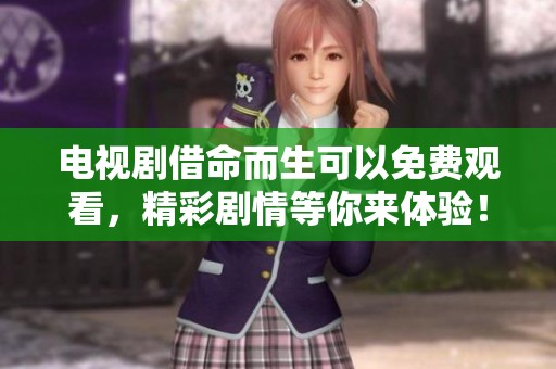 电视剧借命而生可以免费观看，精彩剧情等你来体验！