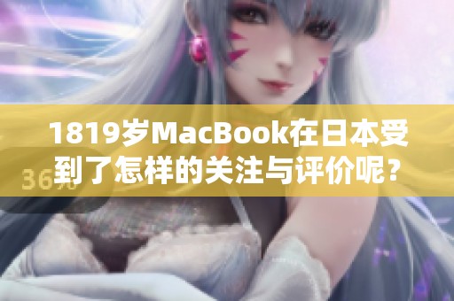 1819岁MacBook在日本受到了怎样的关注与评价呢？快来了解吧！