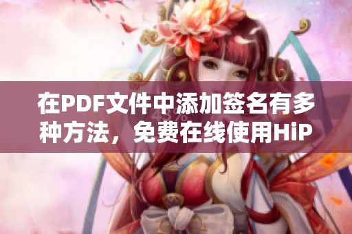 在PDF文件中添加签名有多种方法，免费在线使用HiPDF进行PDF签名