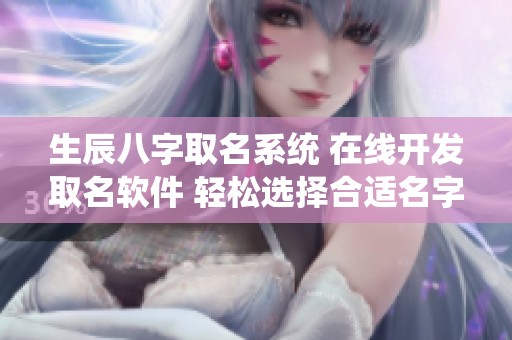 生辰八字取名系统 在线开发取名软件 轻松选择合适名字