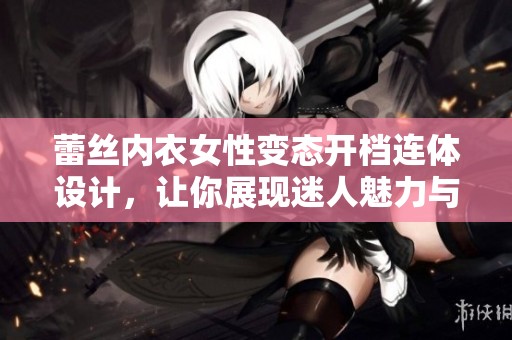 蕾丝内衣女性变态开档连体设计，让你展现迷人魅力与性感风情
