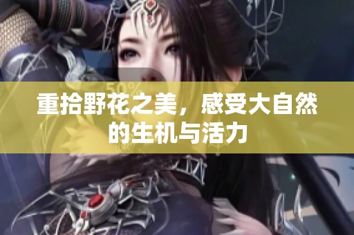重拾野花之美，感受大自然的生机与活力